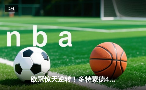 欧冠惊天逆转！多特蒙德4-2淘汰马竞，萨比策传射建功 - 2