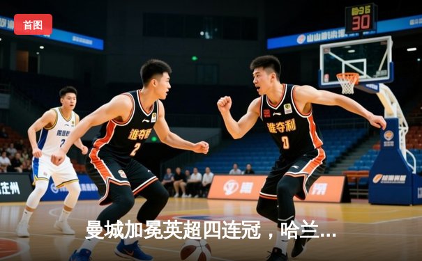 曼城加冕英超四连冠，哈兰德双响锁定胜局