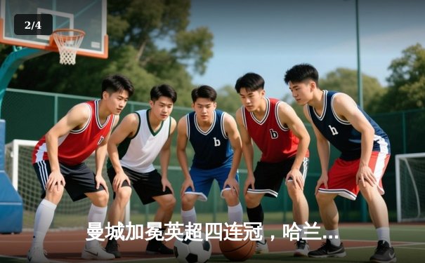 曼城加冕英超四连冠，哈兰德双响锁定胜局 - 2