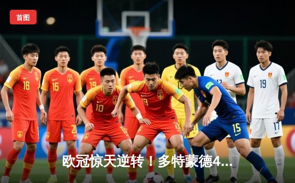 欧冠惊天逆转！多特蒙德4-2淘汰马竞，萨比策传射建功