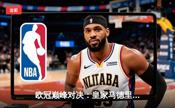 欧冠巅峰对决：皇家马德里加时绝杀曼城，本泽马点射定江山