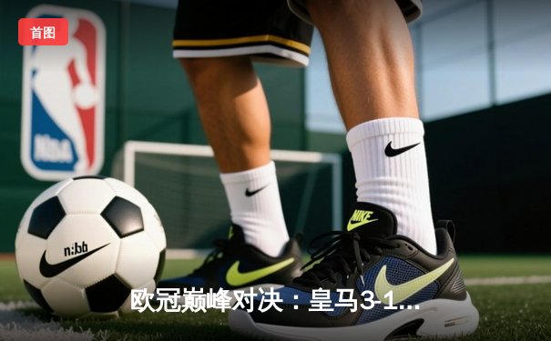 欧冠巅峰对决：皇马3-1逆转利物浦，本泽马戴帽锁定胜局