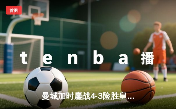 曼城加时鏖战4-3险胜皇马，德布劳内传射建功创欧冠经典