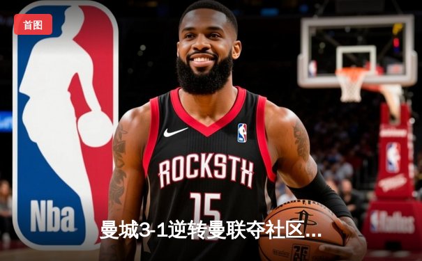 曼城3-1逆转曼联夺社区盾 哈兰德双响剑指三冠王