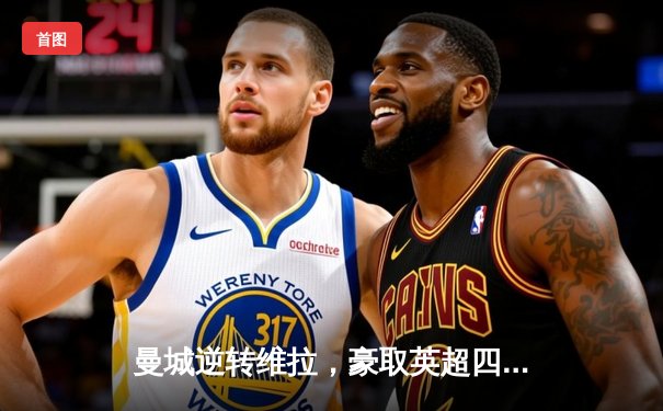 曼城逆转维拉，豪取英超四连冠创历史