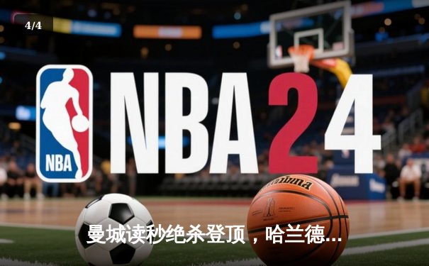 曼城读秒绝杀登顶，哈兰德双响炮点燃伊蒂哈德 - 4