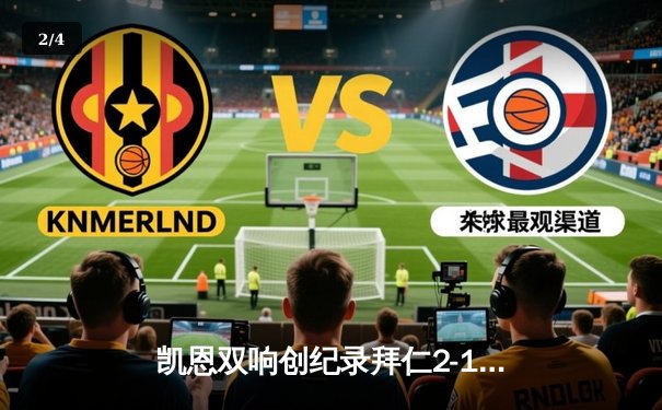 凯恩双响创纪录拜仁2-1逆转枪手，时隔四年重返欧冠四强 - 2