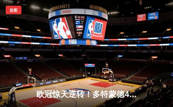 欧冠惊天逆转！多特蒙德4-2绝杀马竞，萨比策传射建功锁定决赛席位