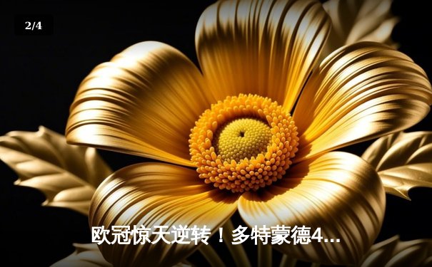 欧冠惊天逆转！多特蒙德4-2绝杀马竞，萨比策传射建功锁定决赛席位 - 2