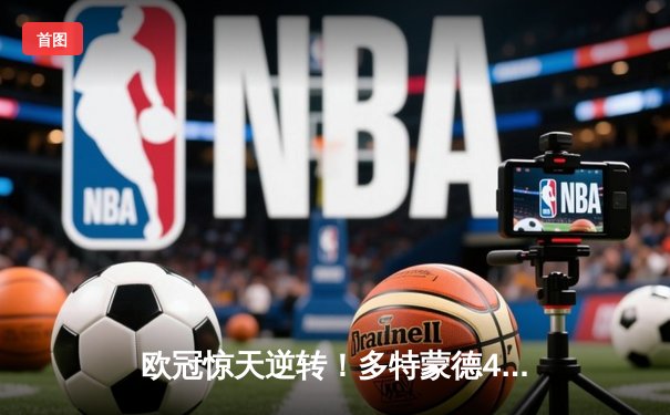 欧冠惊天逆转！多特蒙德4-2绝杀马竞，萨比策传射建功