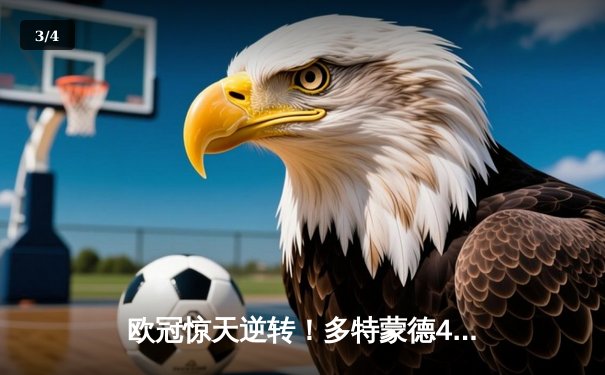 欧冠惊天逆转！多特蒙德4-2马竞，萨比策传射建功锁定决赛席位 - 3
