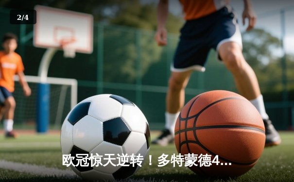 欧冠惊天逆转！多特蒙德4-2马竞时隔11年再进四强 - 2
