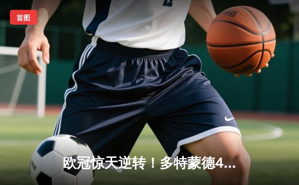 欧冠惊天逆转！多特蒙德4-2绝杀马竞，萨比策传射建功
