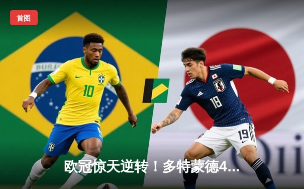 欧冠惊天逆转！多特蒙德4-2淘汰马竞，萨比策传射建功