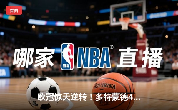 欧冠惊天逆转！多特蒙德4-2绝杀马竞，菲尔克鲁格制胜球点燃威斯特法伦