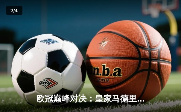 欧冠巅峰对决：皇家马德里加时绝杀曼城，本泽马点射定江山 - 2