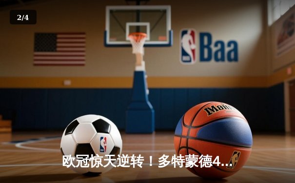 欧冠惊天逆转！多特蒙德4-2绝杀马竞，萨比策传射建功锁定决赛席位 - 2